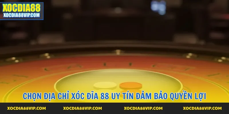 Chọn địa chỉ Xóc đĩa 88 uy tín đảm bảo quyền lợi