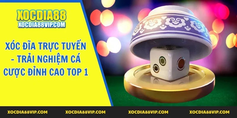 Xóc đĩa trực tuyến hấp dẫn top 1