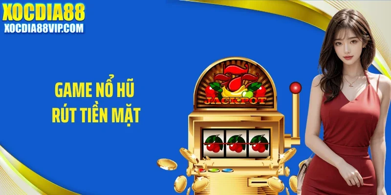 Game Nổ Hũ Rút Tiền Mặt Tại Xocdia88 Có Gì Cuốn Hút?