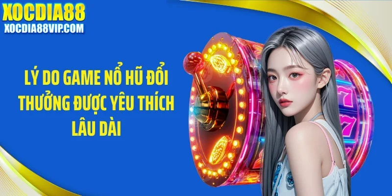 Lý do game nổ hũ đổi thưởng được yêu thích lâu dài