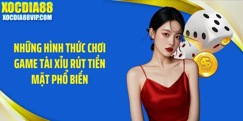 Những hình thức chơi game tài xỉu rút tiền mặt phổ biến
