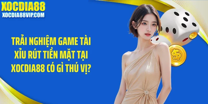 Trải nghiệm game tài xỉu rút tiền mặt tại Xocdia88 có gì thú vị?